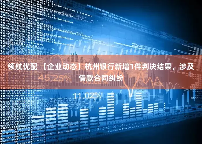 领航优配 【企业动态】杭州银行新增1件判决结果，涉及借款合同纠纷