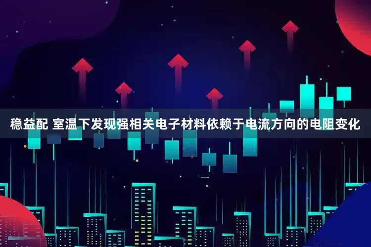 稳益配 室温下发现强相关电子材料依赖于电流方向的电阻变化