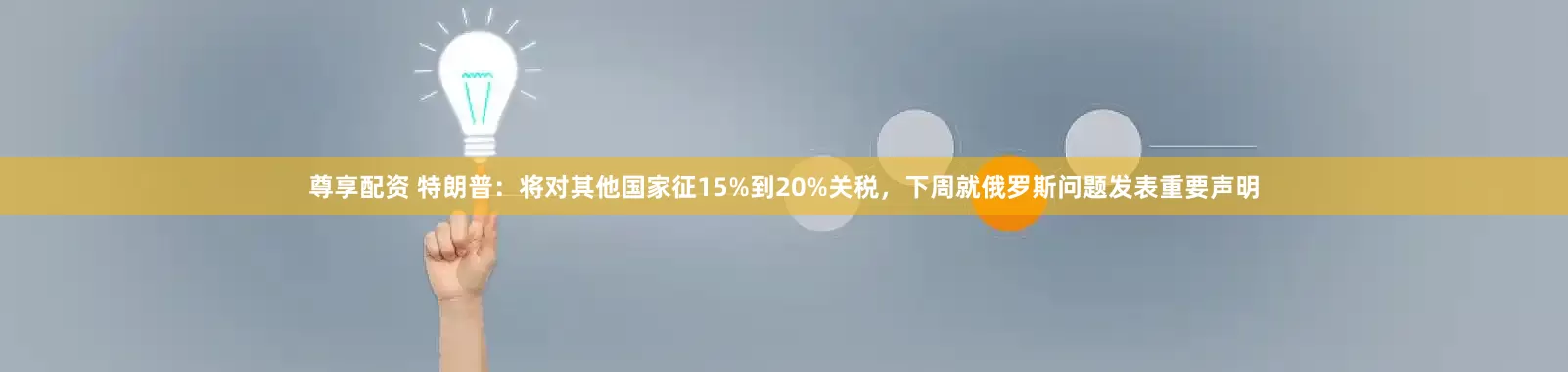 尊享配资 特朗普：将对其他国家征15%到20%关税，下周就俄罗斯问题发表重要声明
