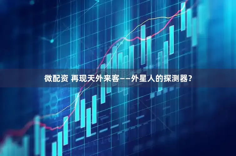 微配资 再现天外来客——外星人的探测器？
