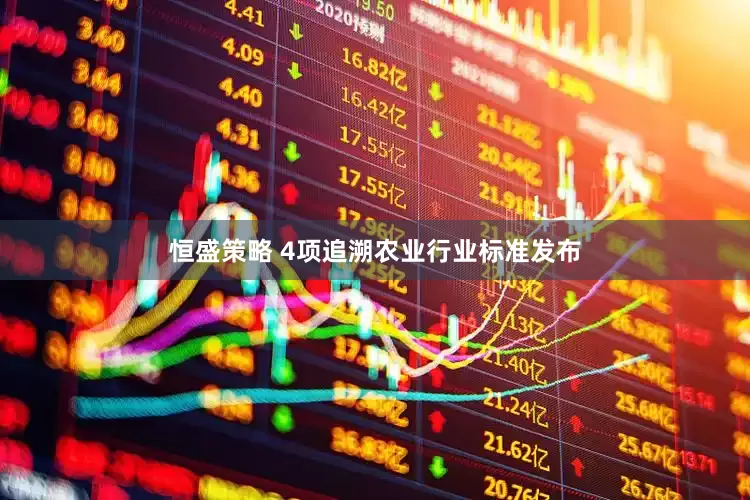 恒盛策略 4项追溯农业行业标准发布