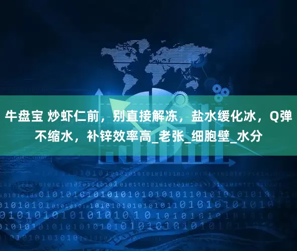 牛盘宝 炒虾仁前，别直接解冻，盐水缓化冰，Q弹不缩水，补锌效率高_老张_细胞壁_水分