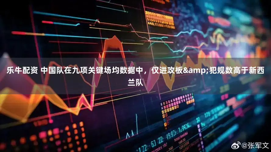 乐牛配资 中国队在九项关键场均数据中，仅进攻板&犯规数高于新西兰队