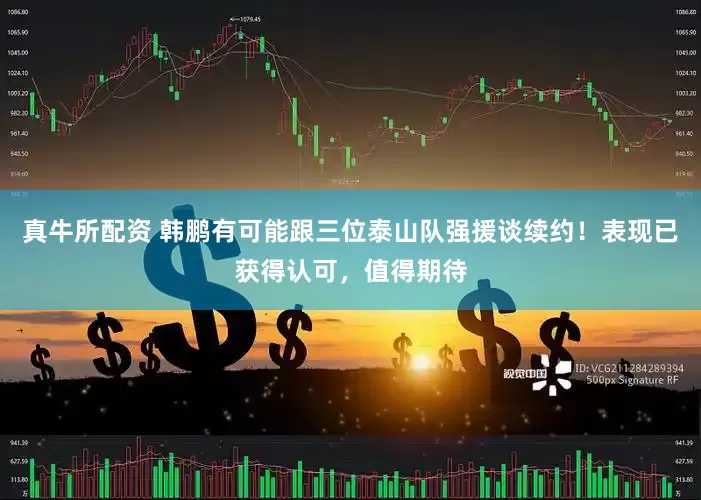 真牛所配资 韩鹏有可能跟三位泰山队强援谈续约！表现已获得认可，值得期待
