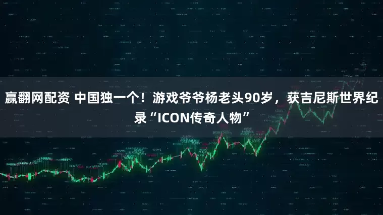 赢翻网配资 中国独一个！游戏爷爷杨老头90岁，获吉尼斯世界纪录“ICON传奇人物”
