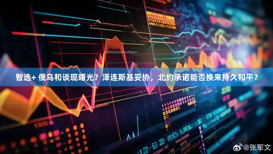 智选+ 俄乌和谈现曙光？泽连斯基妥协，北约承诺能否换来持久和平？