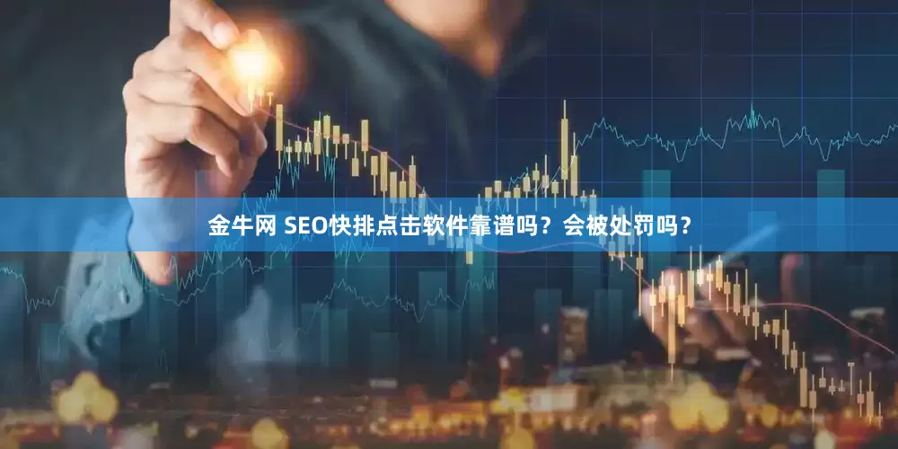金牛网 SEO快排点击软件靠谱吗？会被处罚吗？