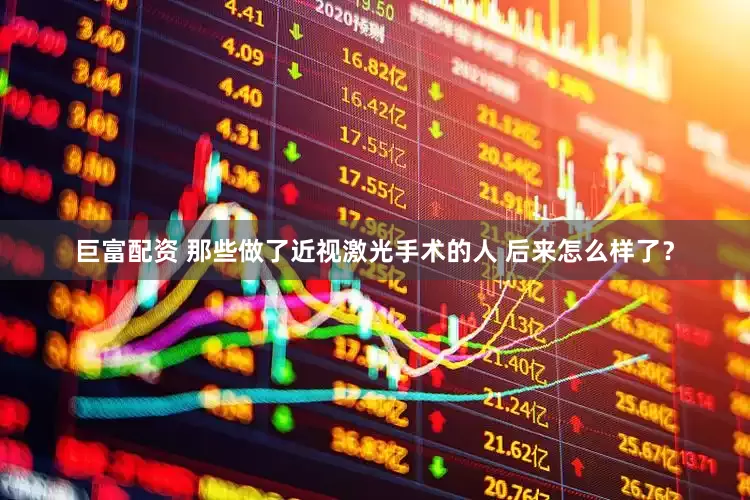 巨富配资 那些做了近视激光手术的人 后来怎么样了?