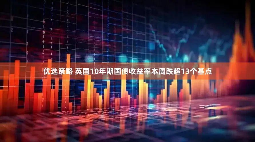 优选策略 英国10年期国债收益率本周跌超13个基点